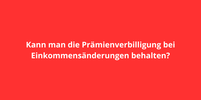 Kann man die Prämienverbilligung bei Einkommensänderungen behalten?