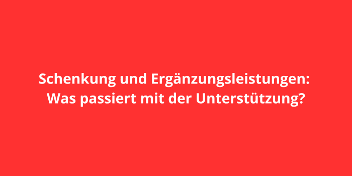 Schenkung und Ergänzungsleistungen: Was passiert mit der Unterstützung?