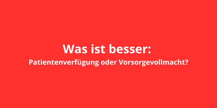 Was ist besser: Patientenverfügung oder Vorsorgevollmacht?