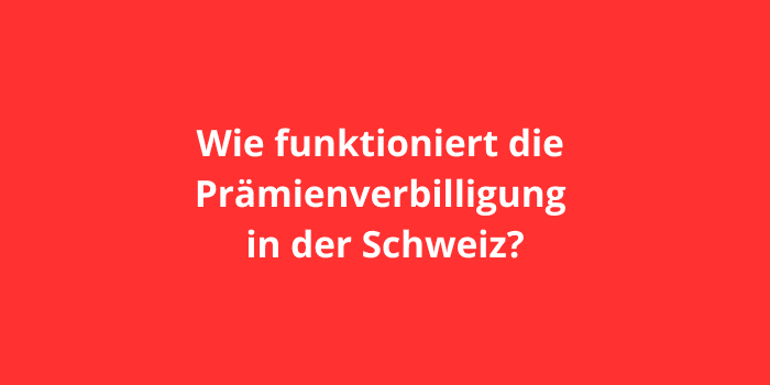 Wie funktioniert die Prämienverbilligung in der Schweiz?