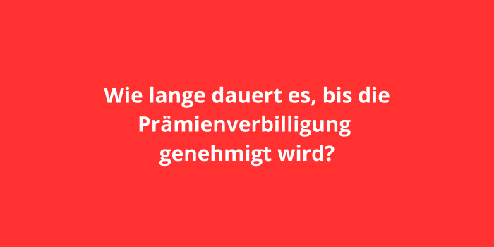 Wie lange dauert es, bis die Prämienverbilligung genehmigt wird?