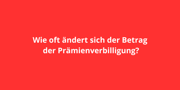 Wie oft ändert sich der Betrag der Prämienverbilligung?