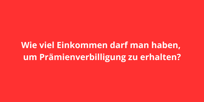 Wie viel Einkommen darf man haben, um Prämienverbilligung zu erhalten?