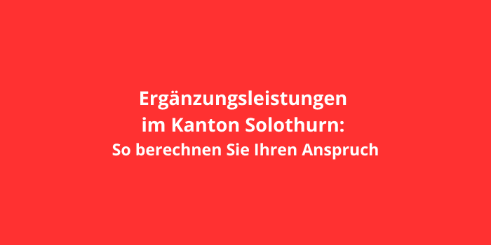 Ergänzungsleistungen im Kanton Solothurn: So berechnen Sie Ihren Anspruch