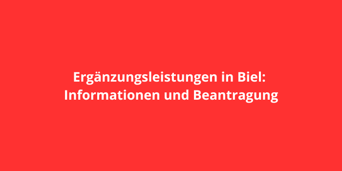 Ergänzungsleistungen in Biel: Informationen und Beantragung