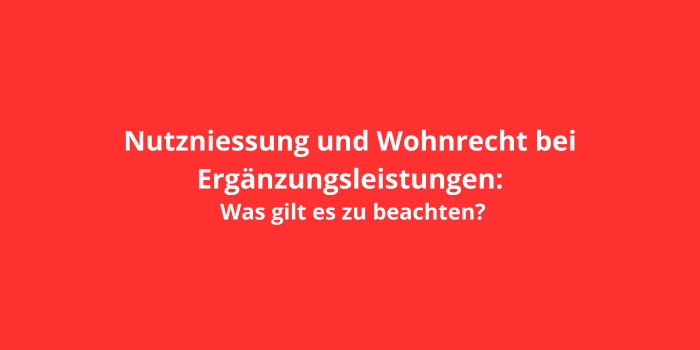 Nutzniessung und Wohnrecht bei Ergänzungsleistungen: Was gilt es zu beachten?