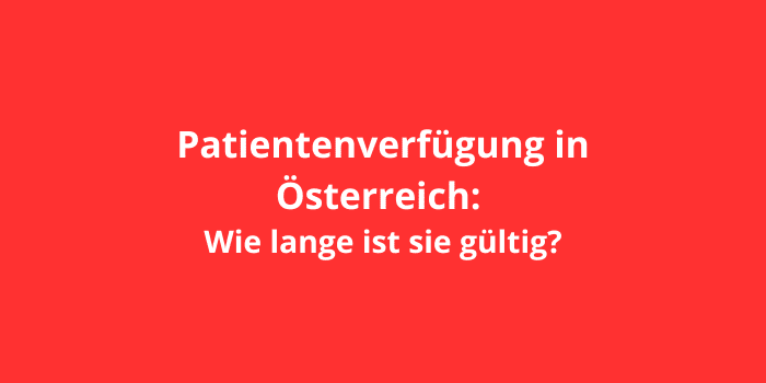 Patientenverfügung in Österreich: Wie lange ist sie gültig?