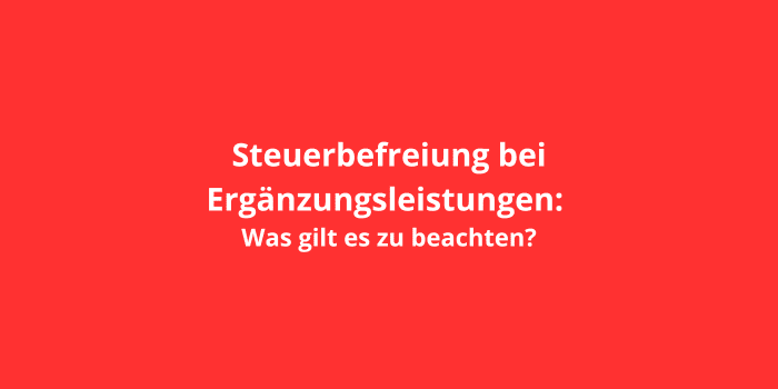 Steuerbefreiung bei Ergänzungsleistungen: Was gilt es zu beachten?