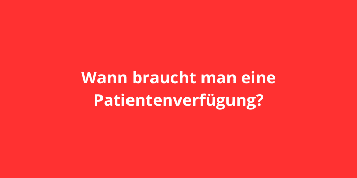 Wann braucht man eine Patientenverfügung?