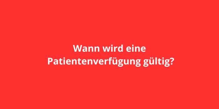 Wann wird eine Patientenverfügung gültig?