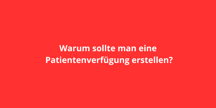 Warum sollte man eine Patientenverfügung erstellen?