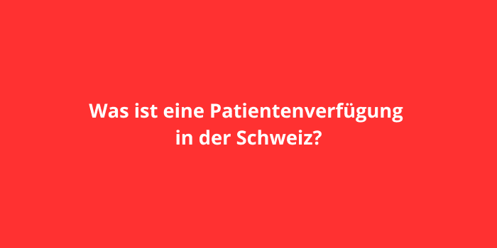 Was ist eine Patientenverfügung in der Schweiz?