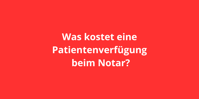 Was kostet eine Patientenverfügung beim Notar?