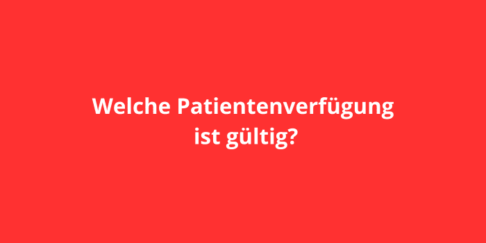 Welche Patientenverfügung ist gültig?