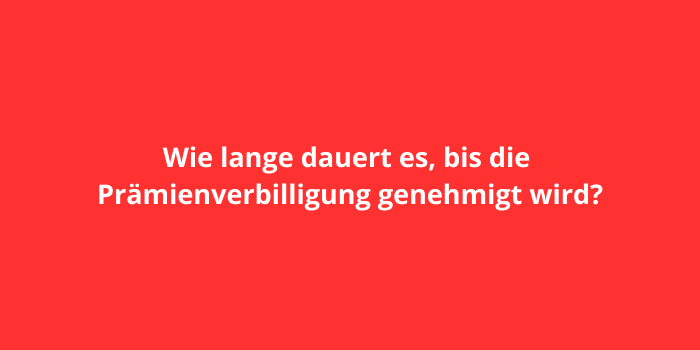 Wie lange dauert es, bis die Prämienverbilligung genehmigt wird?